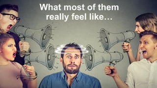 What most of them
really feel like…
 