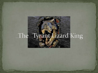 The   Tyrant Lizard King 
