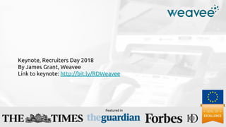 Keynote, Recruiters Day 2018
By James Grant, Weavee
Link to keynote: http://bit.ly/RDWeavee
Featured in
 