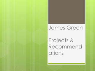 James Green
Projects &
Recommend
ations
 