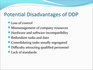 Potential Disadvantages of DDP
Loss of control
Mismanagement of company resources
Hardware and software incompatibility...