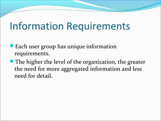 Information Requirements
Each user group has unique information
requirements.
The higher the level of the organization, ...