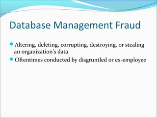 Database Management Fraud
Altering, deleting, corrupting, destroying, or stealing
an organization’s data
Oftentimes conducted by disgruntled or ex-employee
 