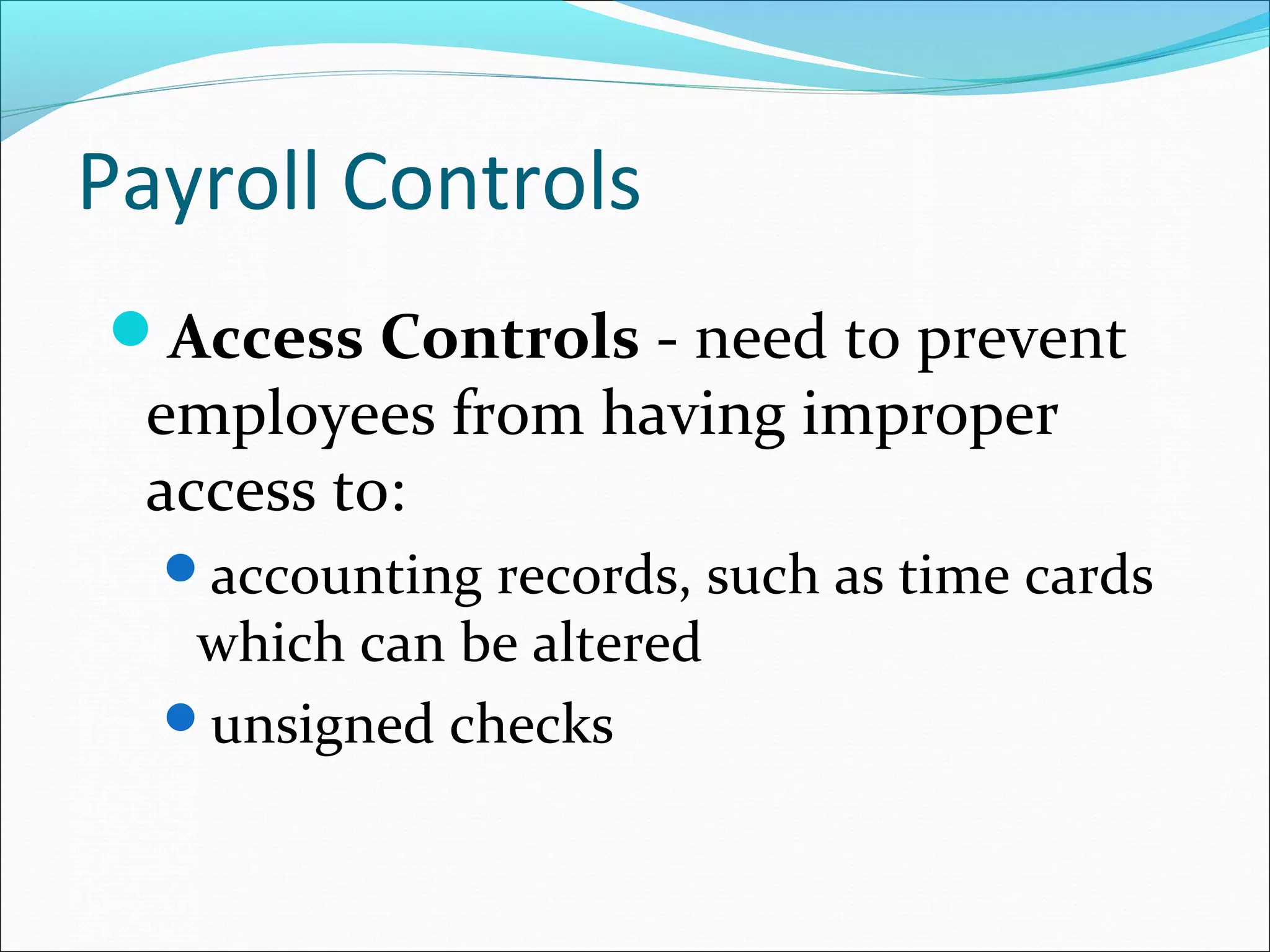Access Controls - need to prevent
employees from having improper
access to:
accounting records, such as time cards
which can be altered
unsigned checks
Payroll Controls
 