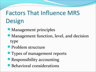 Factors That Influence MRS
Design
Management principles
Management function, level, and decision
type
Problem structure
Types of management reports
Responsibility accounting
Behavioral considerations
 
