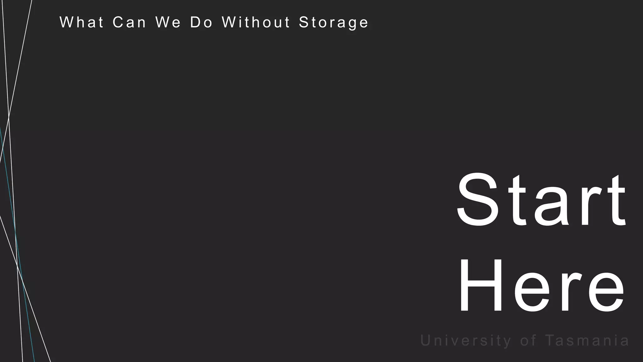 W h a t C a n W e D o W i t h o u t S t o r a g e
U n i v e r s i t y o f Ta s m a n i a
Start
Here
 