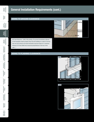 General
Product
Information
Working
Safely
Toolsfor
Cuttingand
Fastening
General
Installation
Requirements
General
Fastener
Requirements
Finishingand
Maintenance
HardieTrim®
Boards/Battens
HardieWrap®
WeatherBarrier
HardieSoffit®
Panels
HardiePlank®
LapSiding
HardieShingle®
Siding
HardiePanel®
VerticalSiding
ESR-1844
2290Report
Appendix/
Glossary
22
Ground
Minimum 6 in.
clearance
Siding and trimJames Hardie products must be installed with a minimum of
6 in. clearance to the ground on the exterior of the building.
Clearances greater than 6 in. may be required in accordance
with local building codes. Foundations are typically required to
extend above the adjacent finished grade a minimum of 6 in. or
as required by local building codes.
SIDING TO GROUND CLEARANCE
IBC Code Reference: “1803.3 Site grading. The ground immediately adjacent
to the foundation shall be sloped away from the building at a slope of not less
than one unit vertical in 20 units horizontal (5-percent slope) for a minimum
distance of 10 feet (3048 mm) measured perpendicular to the face of the
wall…”
A 1/4 in. clearance must be maintained between James Hardie®
siding and trim products and any horizontal flashing.
All horizontal flashing should be installed with a positive slope
in such a way that it promotes proper drainage and does not
allow moisture to pool on top of the flashing.
Do not
caulk
between
flashing
and siding
Trim
Water-resistive
barrier
Flashing
1
/4 in. gap
SIDING TO FLASHING CLEARANCE
General Installation Requirements (cont.)
¼ in gap
Water-resistive
barrier
1/8 in..
caulked gap
is left between
siding and
the side trim
pieces.
Starter strip
Do not caulk between the
siding and the flashing.
Flashing
4.28
4.29
4.30
 
