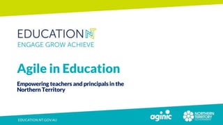 Agile in Education
Empowering teachers and principals in the
Northern Territory
 