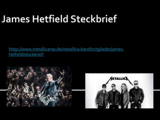 https://www.metallicamp.de/metallica-band/mitglieder/james-
hetfield/steckbrief/
 