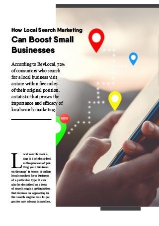 How Local Search Marketing
Can Boost Small
Businesses
L
ocal search marke-
ting is best described
as the process of ‘pu-
t...