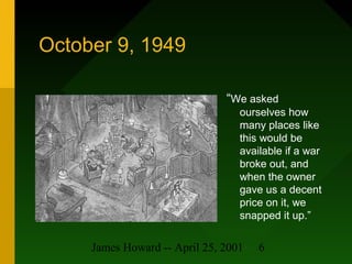 James Howard -- April 25, 2001 6
October 9, 1949
“We asked
ourselves how
many places like
this would be
available if a war...