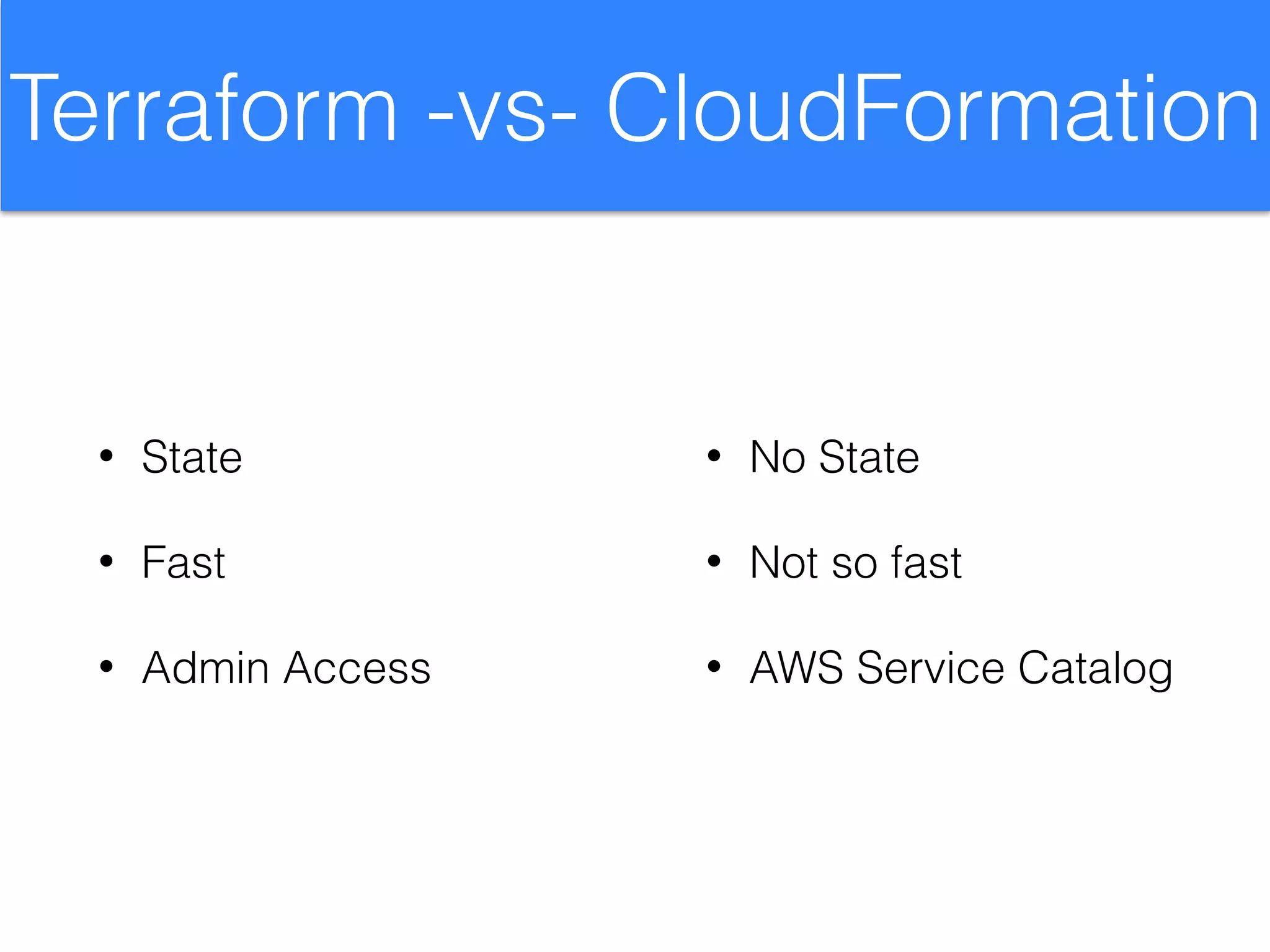 Terraform -vs- CloudFormation
• State
• Fast
• Admin Access
• No State
• Not so fast
• AWS Service Catalog
 