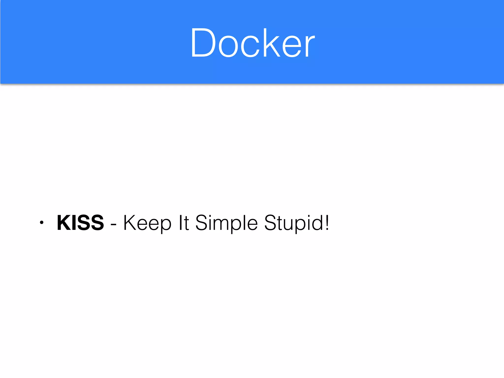 Docker
• KISS - Keep It Simple Stupid!
 