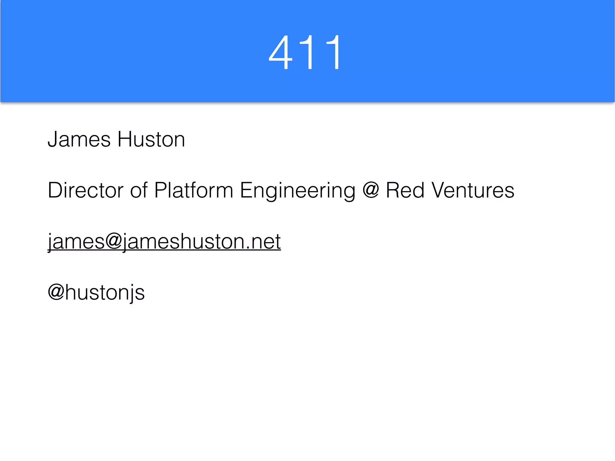411
James Huston
Director of Platform Engineering @ Red Ventures
james@jameshuston.net
@hustonjs
 