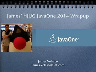 James’ HJUG JavaOne 2014 Wrapup 
James Velasco 
james.velasco@int.com 
1 
 