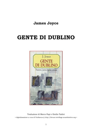 James Joyce


   GENTE DI DUBLINO




                Traduzione di Marco Papi e Emilio Tadini
> digitalizzazione a cura di Yorikarus @ http://forum.tntvillage.scambioetico.org <



                                        1
 