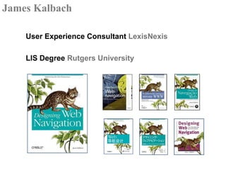 James Kalbach <br />User Experience Consultant LexisNexis<br />LIS Degree Rutgers University<br />