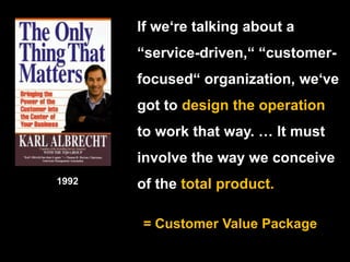 If we‘re talking about a “service-driven,“ “customer-focused“ organization, we‘ve got to design the operation to work that...