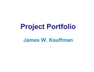 Project Portfolio
James W. Kauffman
 