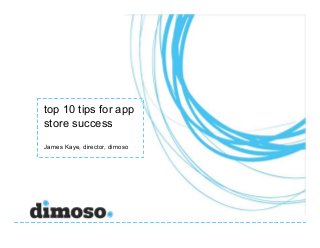 top 10 tips for app
store success
James Kaye, director, dimoso
 
