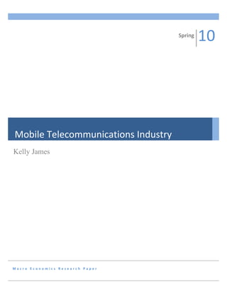 Fall
                                              08
                                     Spring
                                              10




Mobile Telecommunications Industry
Kelly James




Macro Economics Research Paper
 