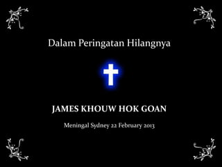 Dalam Peringatan Hilangnya




JAMES KHOUW HOK GOAN
   Meningal Sydney 22 February 2013
 
