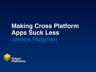 Making Cross Platform
Apps Suck Less
James Hugman
 