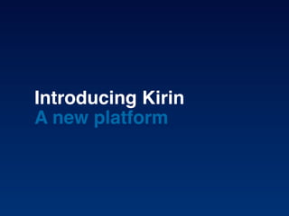 Introducing Kirin
A new platform
 