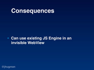 Consequences



   • Can use existing JS Engine in an
     invisible WebView




@jhugman
 