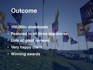 Outcome

• 100,000+ downloads
• Featured in all three app stores
• Lots of great reviews
• Very happy client
• Winning awa...