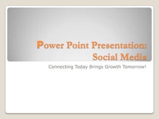 Power Point Presentation:
            Social Media
  Connecting Today Brings Growth Tomorrow!
 