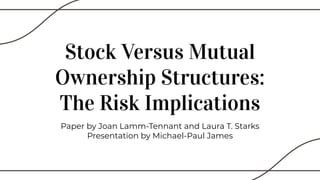 Stock Versus Mutual
Ownership Structures:
The Risk Implications
Paper by Joan Lamm-Tennant and Laura T. Starks
Presentation by Michael-Paul James
 