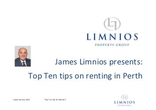 James Limnios presents:
                Top Ten tips on renting in Perth

James Limnios 2012   “Top Ten Tips For Renters”
 