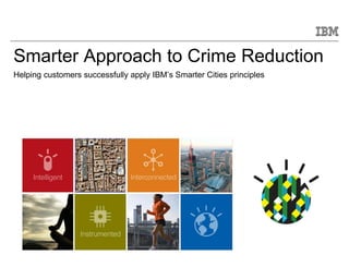© 2011 IBM Corporation
Smarter Approach to Crime Reduction
Helping customers successfully apply IBM’s Smarter Cities principles
 