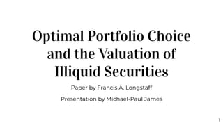 Optimal Portfolio Choice
and the Valuation of
Illiquid Securities
Paper by Francis A. Longstaff
Presentation by Michael-Paul James
1
 