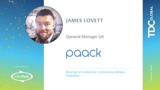 P O W E R E D B Y :
SolutionsTheatre
Musings of a millennial: overcoming delivery
frustration
JAMES LOVETT
General Manager UK
 