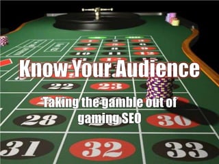 Know Your Audience Taking the gamble out of gaming SEO 