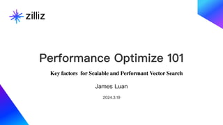 Performance Optimize 101
James Luan
2024.3.19
Key factors for Scalable and Performant Vector Search
 