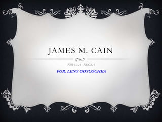 JAMES M. CAIN
NOVELA NEGRA
POR. LENY GOYCOCHEA
 