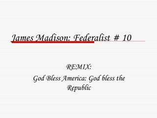 James Madison: Federalist # 10 REMIX: God Bless America: God bless the Republic 