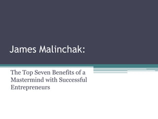James Malinchak:
The Top Seven Benefits of a
Mastermind with Successful
Entrepreneurs

 
