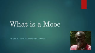 What is a Mooc
PRESENTED BY JAMES MATHONSI.
 