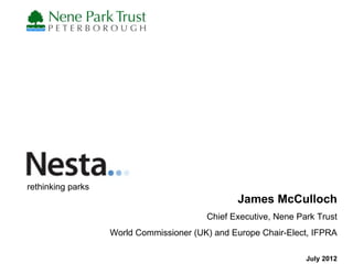 rethinking parks
                                                James McCulloch
                                         Chief Executive, Nene Park Trust
                   World Commissioner (UK) and Europe Chair-Elect, IFPRA

                                                                 July 2012
 