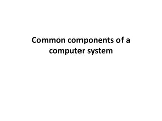 Common components of a
   computer system
 