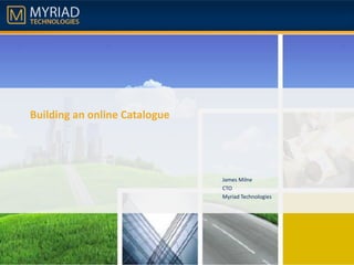 Building an online Catalogue

James Milne
CTO
Myriad Technologies

 