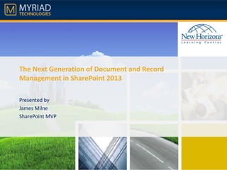 The Next Generation of Document and Record
Management in SharePoint 2013
Presented by
James Milne
SharePoint MVP

 
