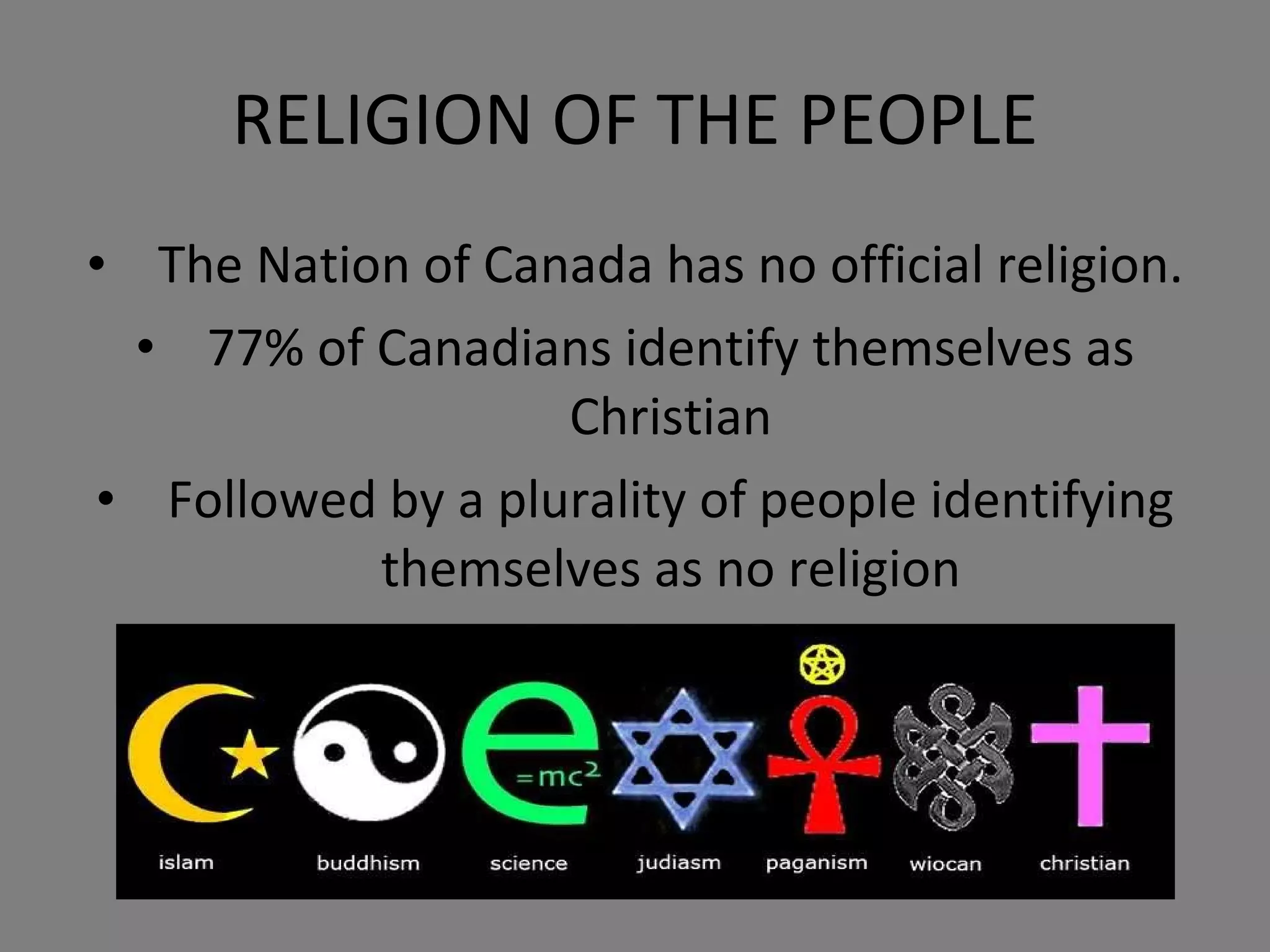 RELIGION OF THE PEOPLE The Nation of Canada has no official religion. 77% of Canadians identify themselves as Christian Followed by a plurality of people identifying themselves as no religion 