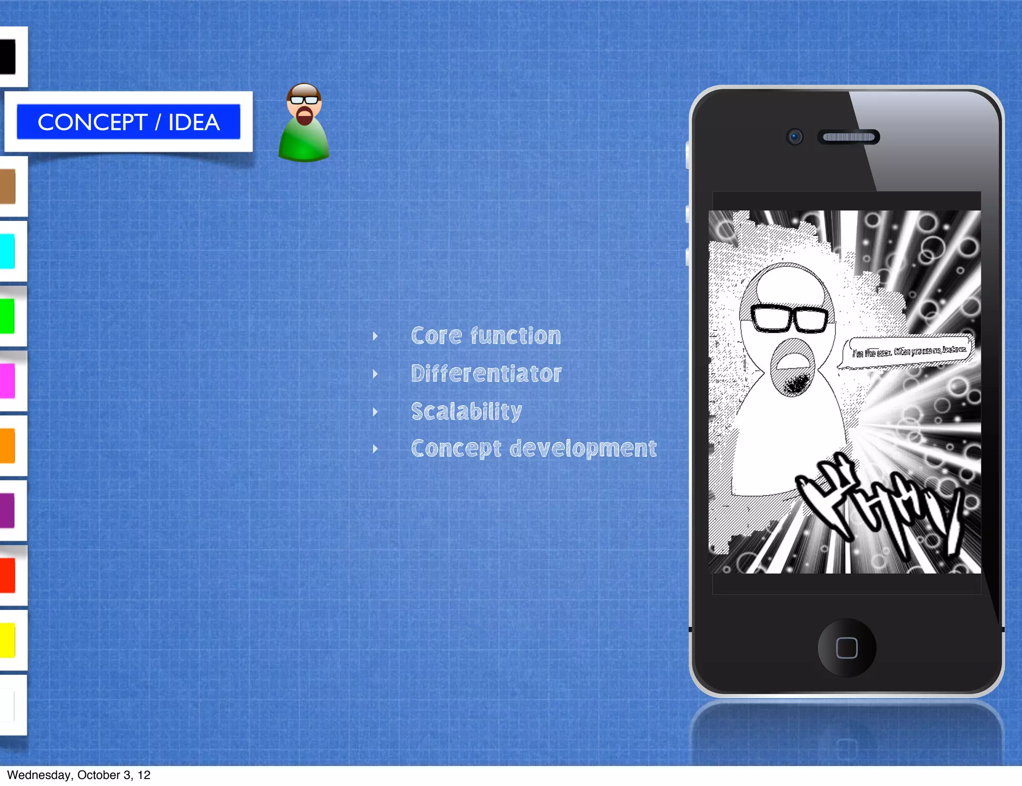 CONCEPT / IDEA
‣ Core function
‣ Differentiator
‣ Scalability
‣ Concept development
Wednesday, October 3, 12
 