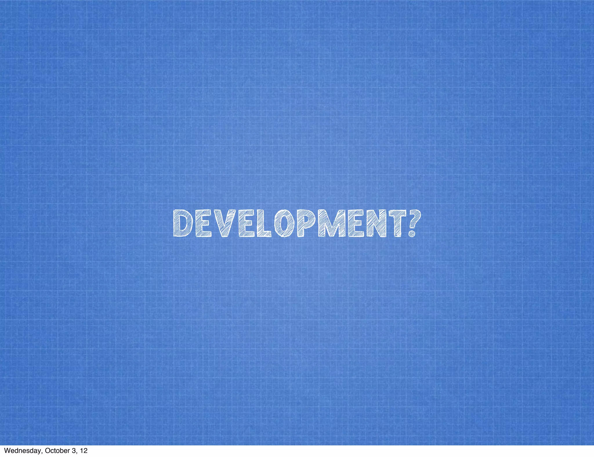 DEVELOPMENT?
Wednesday, October 3, 12
 
