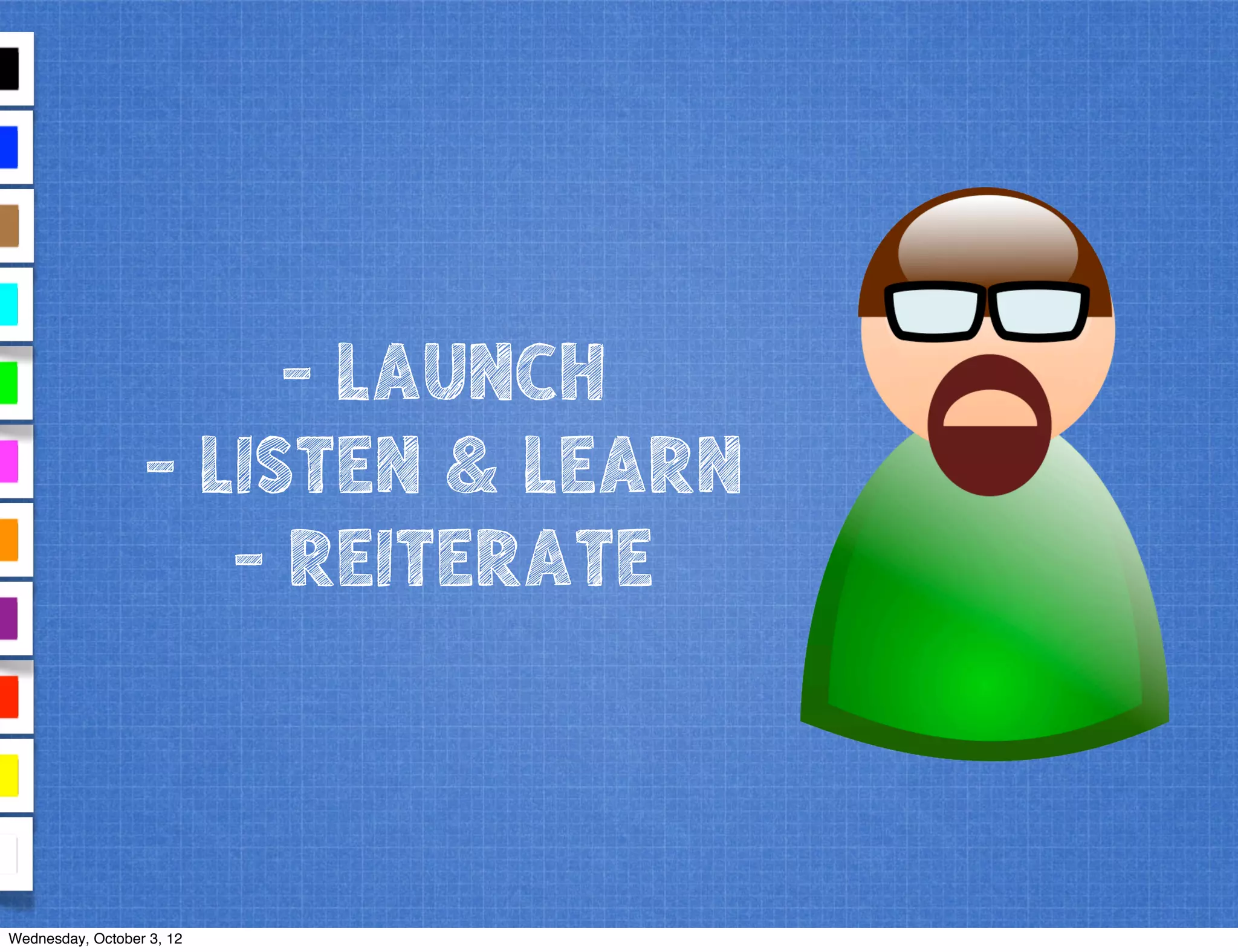 - LAUNCH
- LISTEN & LEARN
- REITERATE
Wednesday, October 3, 12
 